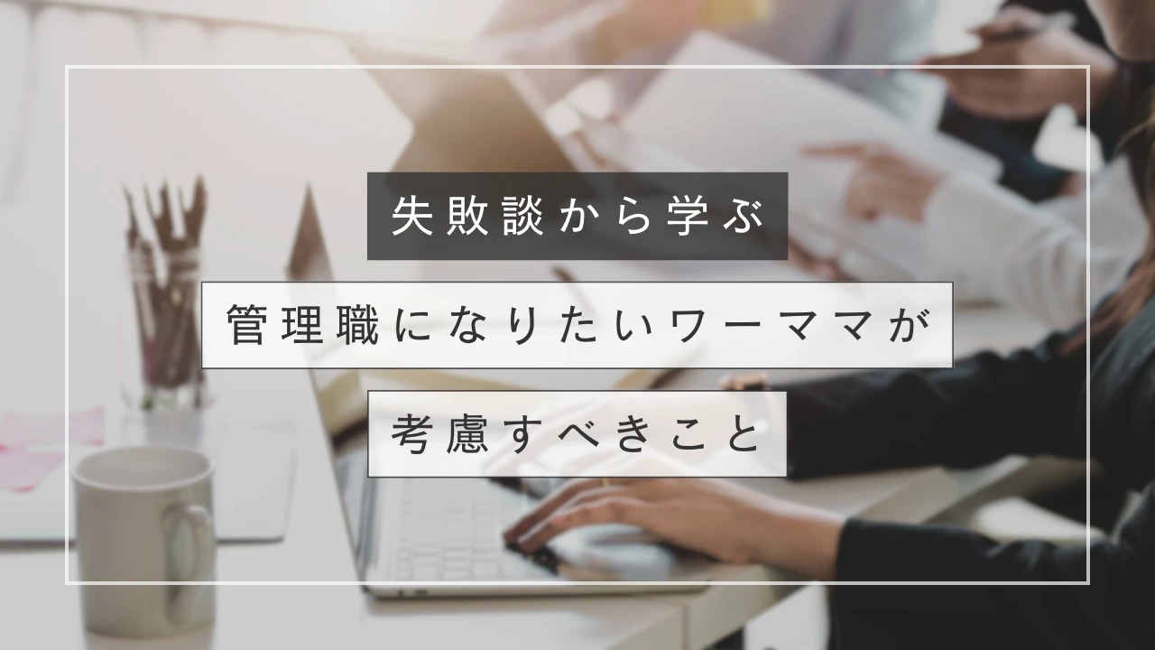 失敗談から学ぶ！管理職になりたいワーママが考慮すべきこと